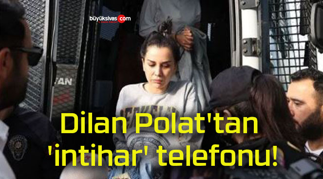 Dilan Polat’tan ‘intihar’ telefonu!