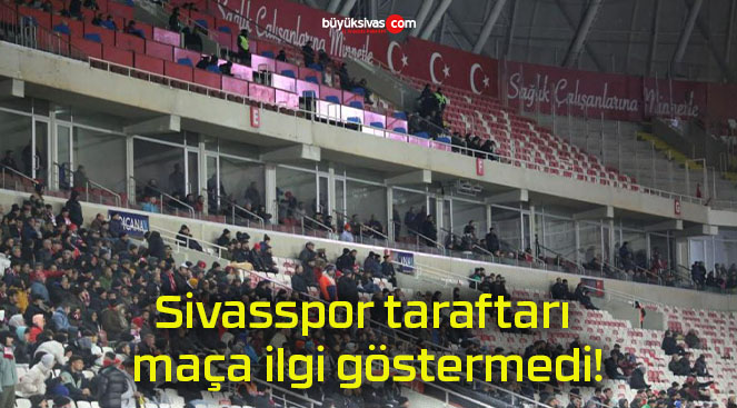 Sivasspor taraftarı maça ilgi göstermedi!