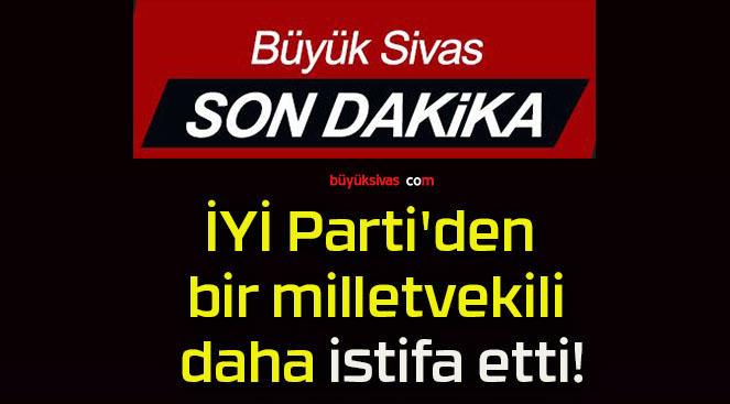İYİ Parti’den bir milletvekili daha istifa etti!