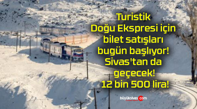Turistik Doğu Ekspresi için bilet satışları bugün başlıyor! Sivas’tan da geçecek! 12 bin 500 lira!