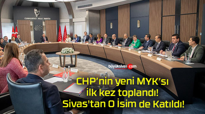 CHP’nin yeni MYK’sı ilk kez toplandı! Sivas’tan O İsim de Katıldı!