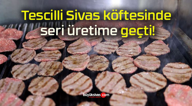 Tescilli Sivas köftesinde seri üretime geçti!