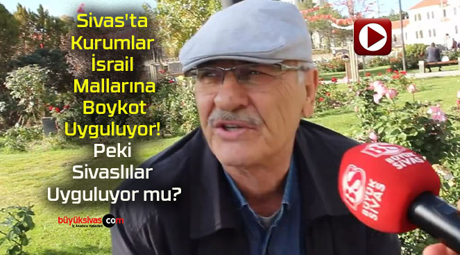 Sivas’ta Kurumlar İsrail Mallarına Boykot Uyguluyor! Peki Sivaslılar Uyguluyor mu?