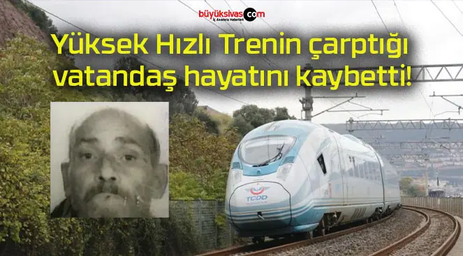 Yüksek Hızlı Trenin çarptığı vatandaş hayatını kaybetti!