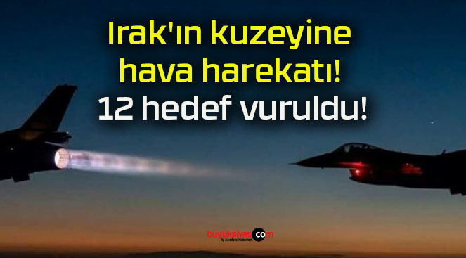 Irak’ın kuzeyine hava harekatı! 12 hedef vuruldu!