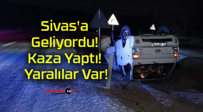 Sivas’a Geliyordu! Kaza Yaptı! Yaralılar Var!