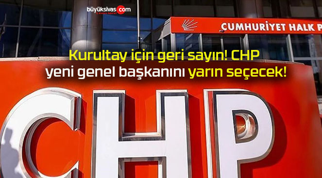 Kurultay için geri sayın! CHP yeni genel başkanını yarın seçecek!