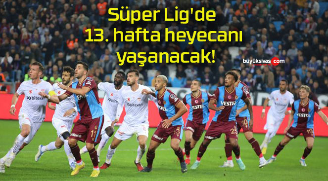 Süper Lig’de 13. hafta heyecanı yaşanacak!