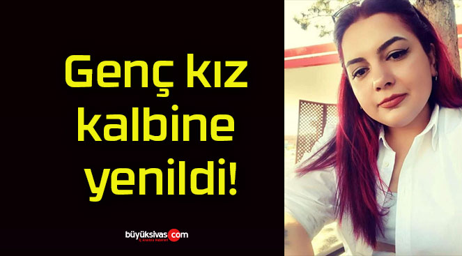 Genç kız kalbine yenildi!