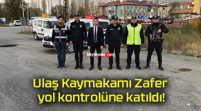 Ulaş Kaymakamı Zafer yol kontrolüne katıldı!