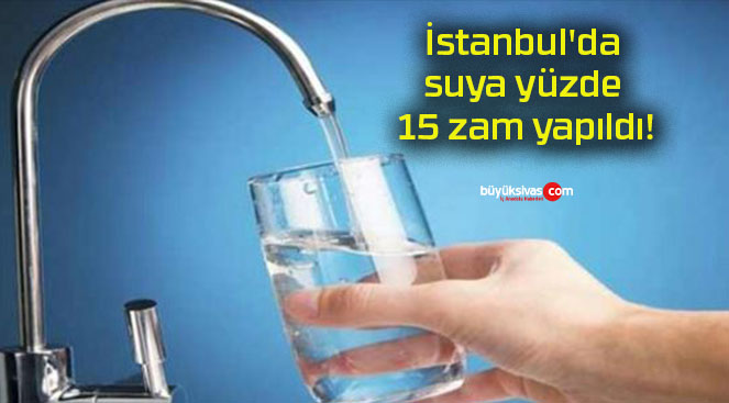 İstanbul’da suya yüzde 15 zam yapıldı!