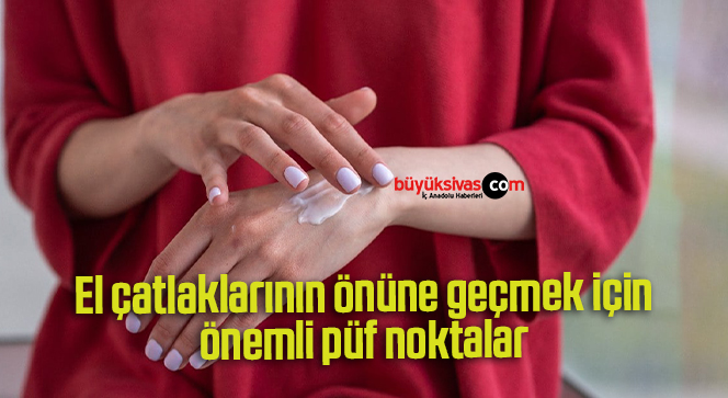 El çatlaklarının önüne geçmek için önemli püf noktalar