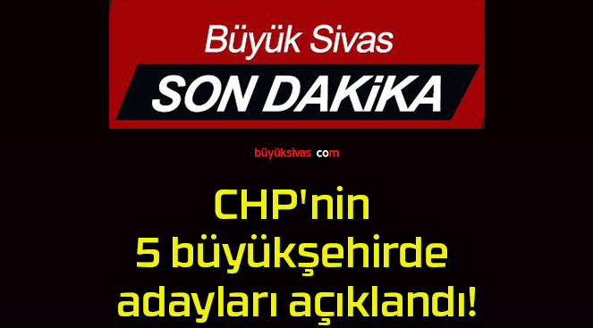 CHP’nin 5 büyükşehirde adayları açıklandı!