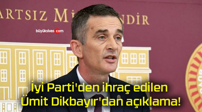 İyi Parti’den ihraç edilen Ümit Dikbayır’dan açıklama!