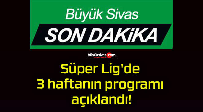 Süper Lig’de 3 haftanın programı açıklandı!