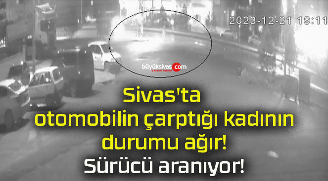 Sivas’ta otomobilin çarptığı kadının durumu ağır! Sürücü aranıyor!