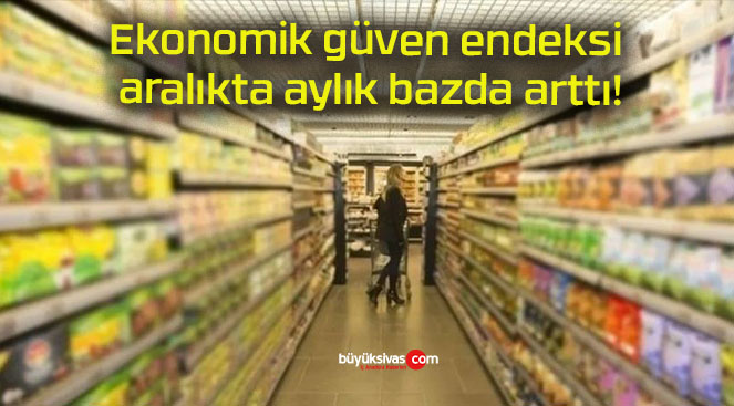 Ekonomik güven endeksi aralıkta aylık bazda arttı!
