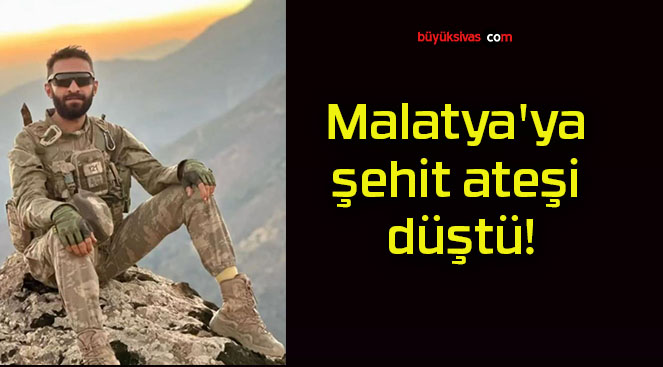 Malatya’ya şehit ateşi düştü!