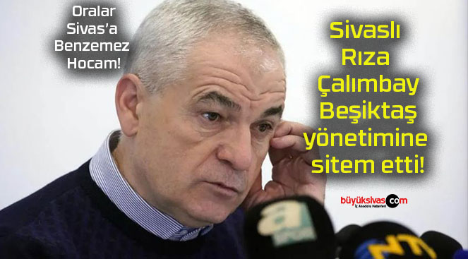 Sivaslı Rıza Çalımbay Beşiktaş yönetimine sitem etti!