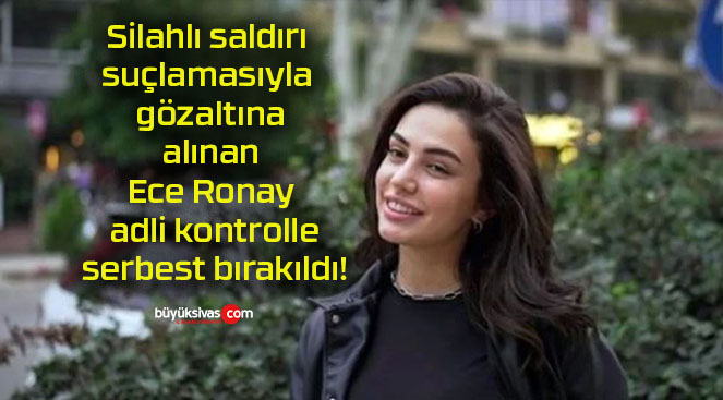 Silahlı saldırı suçlamasıyla gözaltına alınan Ece Ronay adli kontrolle serbest bırakıldı!