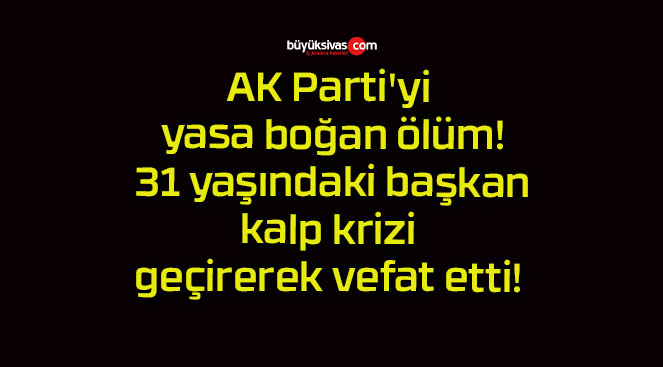 AK Parti’yi yasa boğan ölüm! 31 yaşındaki başkan kalp krizi geçirerek vefat etti!