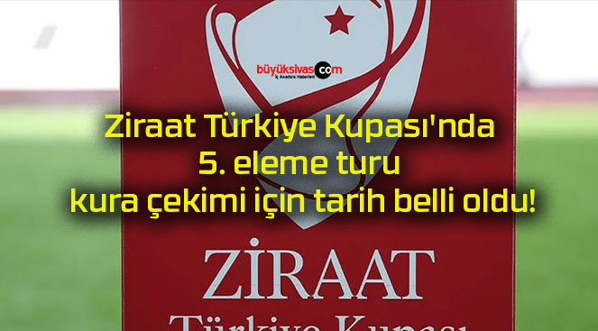 Ziraat Türkiye Kupası’nda 5. eleme turu kura çekimi için tarih belli oldu!