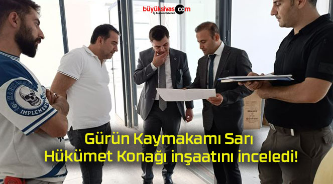 Gürün Kaymakamı Sarı Hükümet Konağı inşaatını inceledi!