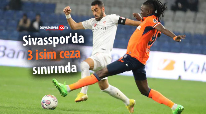 Sivasspor’da 3 isim ceza sınırında
