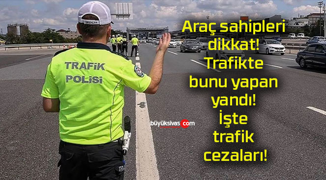 Araç sahipleri dikkat! Trafikte bunu yapan yandı! İşte trafik cezaları!
