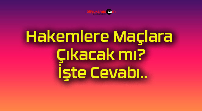 Hakemlere Maçlara Çıkacak mı? İşte Cevabı..