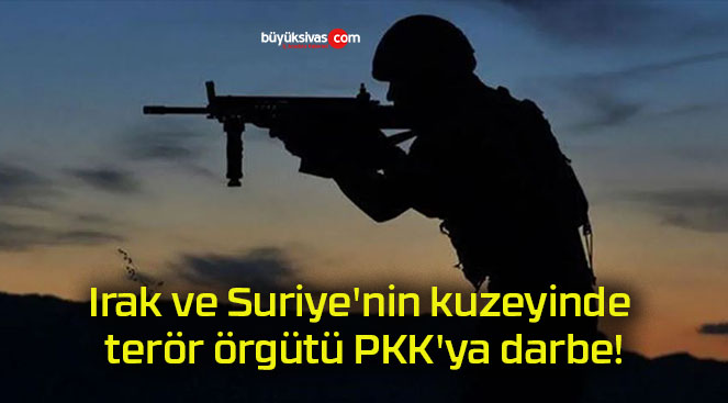 Irak ve Suriye’nin kuzeyinde terör örgütü PKK’ya darbe!