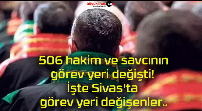 506 hakim ve savcının görev yeri değişti! İşte Sivas’ta görev yeri değişenler..
