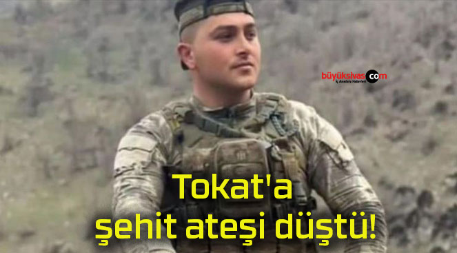 Tokat’a şehit ateşi düştü!