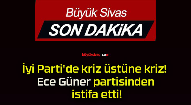 İyi Parti’de kriz üstüne kriz! Ece Güner partisinden istifa etti!