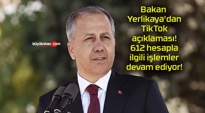 Bakan Yerlikaya’dan TikTok açıklaması! 612 hesapla ilgili işlemler devam ediyor!