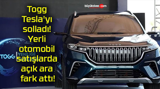 Togg Tesla’yı solladı! Yerli otomobil satışlarda açık ara fark attı!
