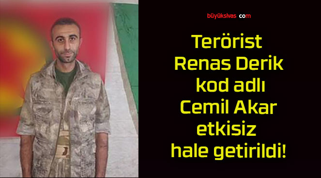 Terörist Renas Derik kod adlı Cemil Akar etkisiz hale getirildi!