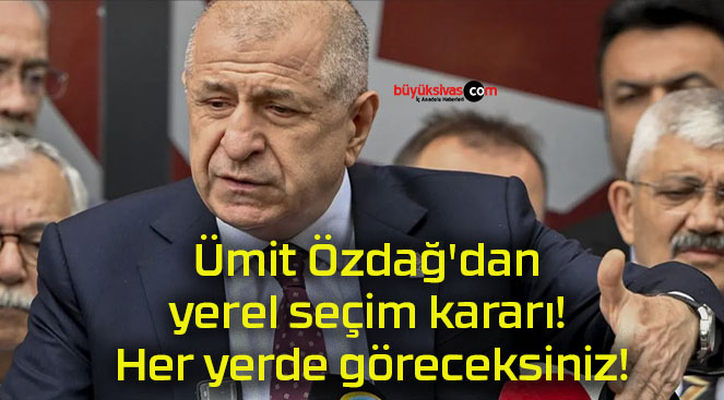 Ümit Özdağ’dan yerel seçim kararı! Her yerde göreceksiniz!