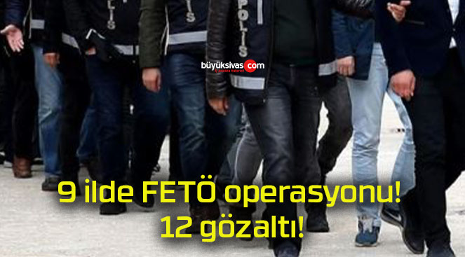 9 ilde FETÖ operasyonu! 12 gözaltı!