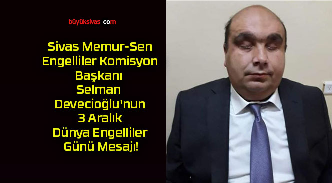 Sivas Memur-Sen Engelliler Komisyon Başkanı Selman Devecioğlu’nun 3 Aralık Dünya Engelliler Günü Mesajı!