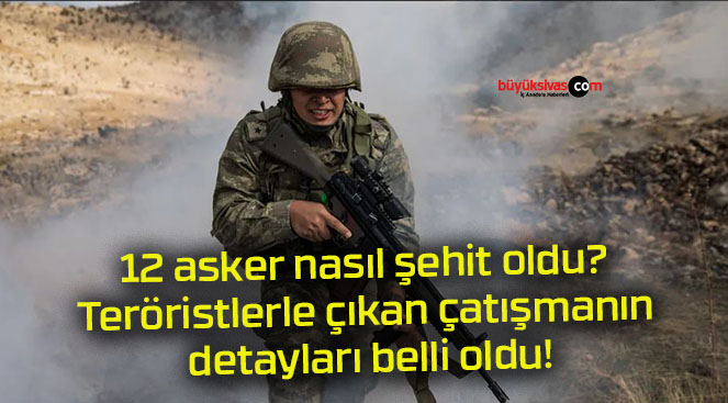 12 asker nasıl şehit oldu? Teröristlerle çıkan çatışmanın detayları belli oldu!