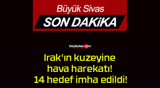 Irak’ın kuzeyine hava harekatı! 14 hedef imha edildi!