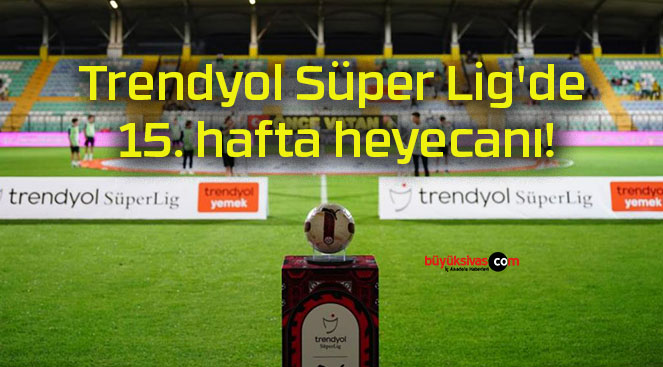 Trendyol Süper Lig’de 15. hafta heyecanı!