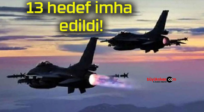 13 hedef imha edildi!