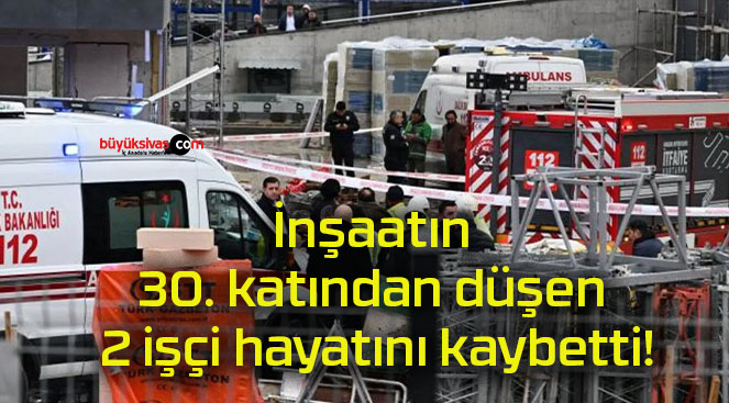 İnşaatın 30. katından düşen 2 işçi hayatını kaybetti!