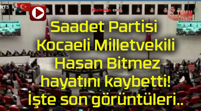 Saadet Partisi Kocaeli Milletvekili Hasan Bitmez hayatını kaybetti! İşte son görüntüleri..