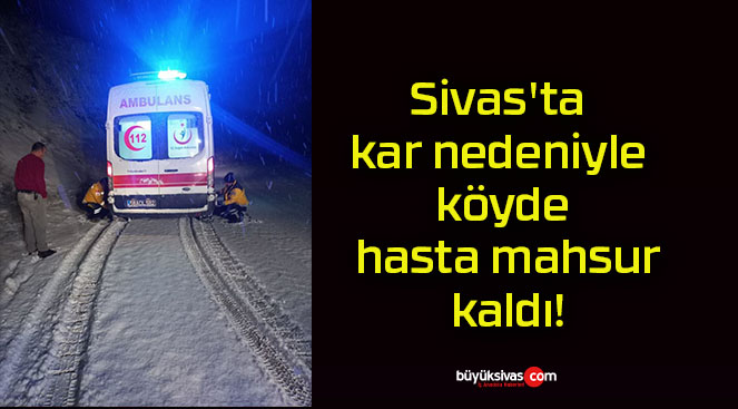 Sivas’ta kar nedeniyle köyde hasta mahsur kaldı!