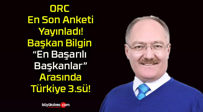 ORC En Son Anketi Yayınladı! Başkan Bilgin “En Başarılı Başkanlar” Arasında Türkiye 3.sü!