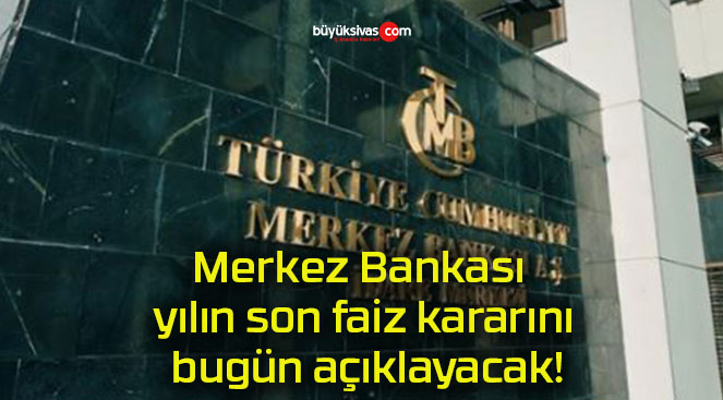 Merkez Bankası yılın son faiz kararını bugün açıklayacak!