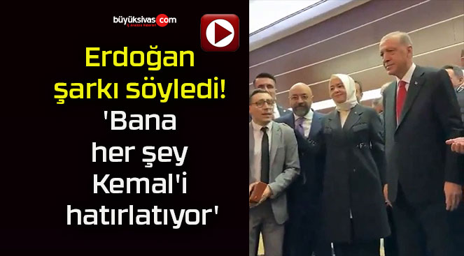 Erdoğan şarkı söyledi! ‘Bana her şey Kemal’i hatırlatıyor’